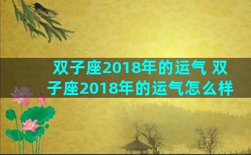 双子座2018年的运气 双子座2018年的运气怎么样